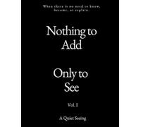 Nothing to Add. Only to See. (Vol. I)