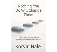 Nothing You Do Will Change Them: A Clear Look at Narcissistic Patterns, Emotional Exhaustion, and Why Effort Fails