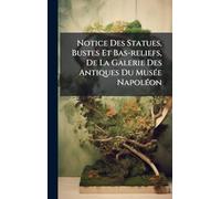 Notice Des Statues, Bustes Et Bas-reliefs, De La Galerie Des Antiques Du MusÃ(c)e NapolÃ(c)on