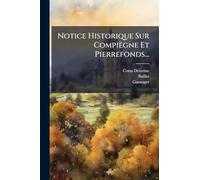 Notice Historique Sur Compiègne Et Pierrefonds...