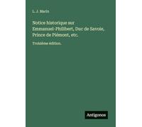 Notice historique sur Emmanuel-Philibert, Duc de Savoie, Prince de Piémont, etc.: Troisième édition.