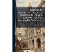 Notices Et Documents Relatifs Au Règne Du Prince HonorÃ(c) Ii Et À La Maison De Grimaldi...