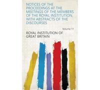 Notices of the Proceedings at the Meetings of the Members of the Royal Institution, With Abstracts of the Discourses (Volume 11)