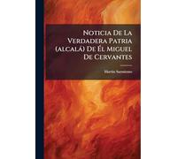 Noticia De La Verdadera Patria (alcalà) De Él Miguel De Cervantes
