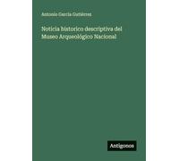 Noticia historico descriptiva del Museo Arqueológico Nacional