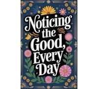 Noticing the Good Every Day - A Daily Gratitude & Mindfulness Journal: A gentle invitation to slow down and see the beauty in each day