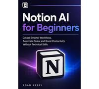 Notion AI for Beginners: Create Smarter Workflows, Automate Tasks, and Boost Productivity Without Technical Skills