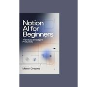 Notion AI for Beginners:The Future of Intelligent Productivity: An In-Depth Exploration of How Artificial Intelligence Is Reshaping Organization, Collaboration, and Human Efficiency