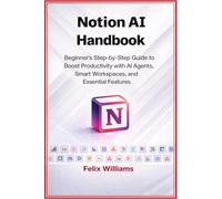 Notion AI Handbook: Beginner's Step-by-Step Guide to Boost Productivity with AI Agents, Smart Workspaces, and Essential Features