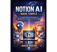 Notion AI Made Simple: A Practical Guide to Using Notion AI for Productivity, Organization, and Smarter Work