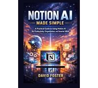 Notion AI Made Simple: A Practical Guide to Using Notion AI for Productivity, Organization, and Smarter Work