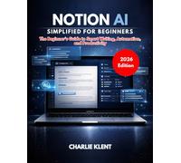 Notion AI Simplified for Beginners (2026 Edition): The Beginner’s Guide to Smart Writing, Automation, and Productivity