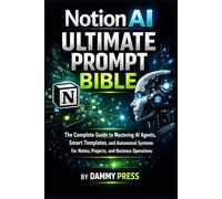Notion AI Ultimate Prompt Bible: The Complete Guide to Mastering AI Agents, Smart Templates, and Automated Systems for Notes, Projects, and Business Operations