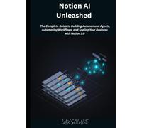 Notion AI Unleashed: The Complete Guide to Building Autonomous Agents, Automating Workflows, and Scaling Your Business with Notion 3.0