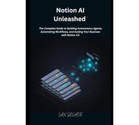 Notion AI Unleashed: The Complete Guide to Building Autonomous Agents, Automating Workflows, and Scaling Your Business with Notion 3.0