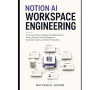 NOTION AI WORKSPACE ENGINEERING: A Practical Guide to Intelligent Knowledge Systems, Writing, Research, Project Management, Automation, Agents and Modern Productivity