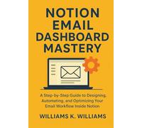 Notion Email Dashboard Mastery: A Step-by-Step Guide to Designing, Automating, and Optimizing Your Email Workflow Inside Notion