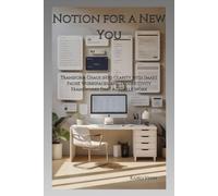 Notion for a New You: Transform Chaos into Clarity with Smart Pages, Workspaces, and Productivity Frameworks That Actually Work