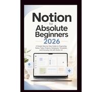 Notion For Absolute Beginners: A simple step-by-step guide to organising notes, tasks, projects, database, templates and everyday life with Notion AI.