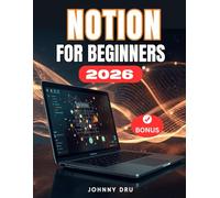 NOTION FOR BEGINNERS: The Comprehensive Step-by-Step Manual for Beginners for Building, Optimizing, and Automating Your All in One Digital OS