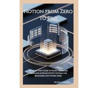 Notion from Zero to Pro: A Step-by-Step Guide to Pages, Databases, Templates & Productivity Systems for Beginners and Power Users