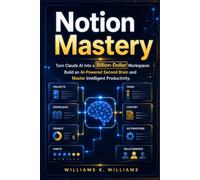 Notion Mastery: Turn Claude AI into a Billion-Dollar Workspace: Build an AI-Powered Second Brain and Master Intelligent Productivity