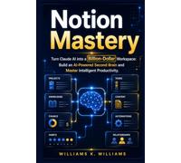 Notion Mastery: Turn Claude AI into a Billion-Dollar Workspace: Build an AI-Powered Second Brain and Master Intelligent Productivity