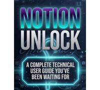 NOTION UNLOCK: A Complete Technical User Guide You've Been Waiting For