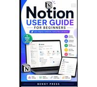 Notion User Guide for Beginners: A Step-by-Step Manual to Organize Your Life, Manage Tasks, and Build Powerful Workflows with Ease