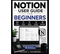 NOTION USER GUIDE FOR BEGINNERS: Master Note Taking, Task Management, Databases, AI Tools, and Productivity Workflows Step by Step