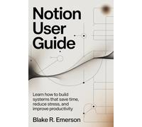 Notion User Guide: Learn How to Build Systems That Save Time, Reduce Stress, and Improve Productivity