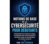 Notions de Base de la Cybersécurité pour Débutants: Comprendre les menaces en ligne, la protection des mots de passe et comment rester en sécurité dans un monde connecté: 1