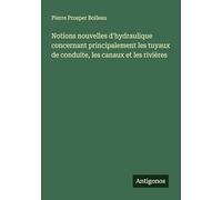 Notions nouvelles d'hydraulique concernant principalement les tuyaux de conduite, les canaux et les rivières