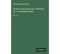 Notions of the Americans : Picked Up by a Travelling Bachelor: Vol. 1-2