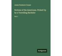 Notions of the Americans. Picked Up by a Travelling Bachelor: Vol. I