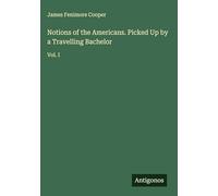 Notions of the Americans. Picked Up by a Travelling Bachelor: Vol. I