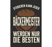 Notizbuch Bäckermeister- Studieren kann jeder Bäckermeister werden nur die Besten: Notizbuch Bäckermeister - besonderes Geschenk zur Meisterprüfung ... 120 Seiten für Bäckerei, Handwerk und Alltag