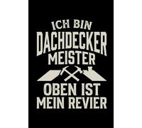 Notizbuch Dachdeckermeister- Ich bin Dachdeckermeister oben ist mein Revier: Notizbuch Dachdeckermeister - Geschenk zur Meisterprüfung oder zum ... 120 Seiten für Baustelle, Handwerk und Alltag