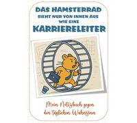Notizbuch: Das Hamsterrad sieht nur von innen wie eine Karriereleiter aus...: Humorvolles Notizbuch für alle, die im Hamsterrad stecken! | Mit ... für Notizen, To-Do's & kreative Pausen.