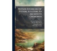 Notizie Istoriche De' Pittori, Scultori, Ed Architetti Cremonesi