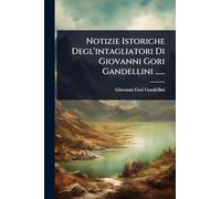Notizie Istoriche Degl'intagliatori Di Giovanni Gori Gandellini ......