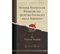Notizie Statistiche Storiche dei Quattro Giudicati della Sardegna (Classic Reprint)