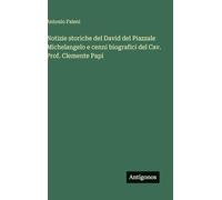 Notizie storiche del David del Piazzale Michelangelo e cenni biografici del Cav. Prof. Clemente Papi