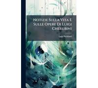 Notizie Sulla Vita E Sulle Opere Di Luigi Cherubini