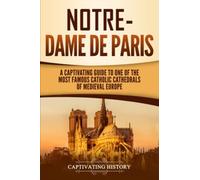 Notre-Dame de Paris: A Captivating Guide to One of the Most Famous Catholic Cathedrals of Medieval Europe