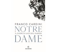 Notre Dame. Il cuore di luce dell'Europa - Cardini Franco