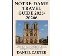 NOTRE-DAME TRAVEL GUIDE 2025/2026: A Traveler’s Guide to the Stories, Secrets, and Spirit of Paris’s Cathedral