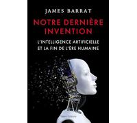 Notre dernière invention: L'intelligence artificielle et la fin de l'ère humaine