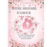 NOTRE HISTOIRE D'AMOUR: Un carnet à remplir ensemble pour ne jamais oublier nos moments précieux