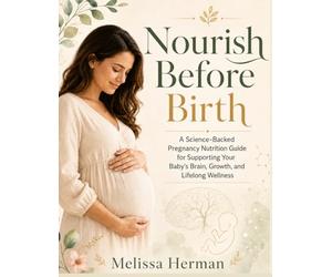 Nourish Before Birth: A Science-Backed Pregnancy Nutrition Guide for Supporting Your Baby’s Brain, Growth, and Lifelong Wellness